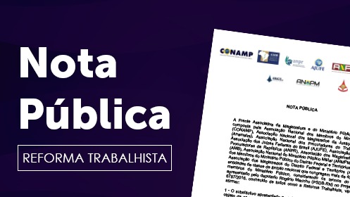 Reforma Trabalhista: Antes da aprovação, associações de juízes e membros do MP emitiram nota contra o PL